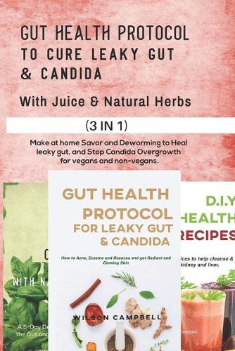 Gut Health Protocol to Cure Leaky Gut and Candida with Juice & Natural Herbs: Make at Home Savor and Deworming to Heal leaky gut, and Stop Candida Overgrowth for vegans and non-vegans.