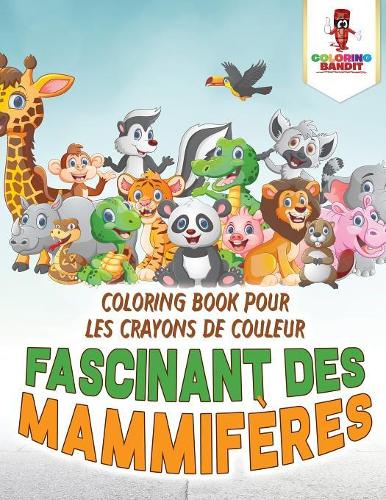 Fascinant des Mammifères: Coloring Book pour les Crayons de Couleur