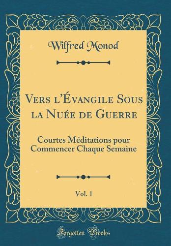 Vers l'Évangile Sous la Nuée de Guerre, Vol. 1: Courtes Méditations pour Commencer Chaque Semaine (Classic Reprint)