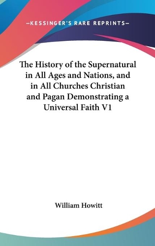 The History of the Supernatural in All Ages and Nations, and in All Churches Christian and Pagan Demonstrating a Universal Faith V1