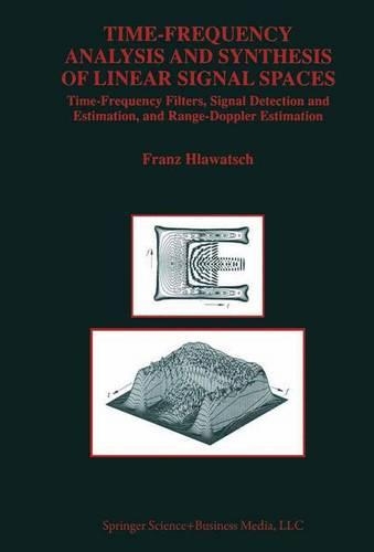 Time-Frequency Analysis and Synthesis of Linear Signal Spaces: Time-Frequency Filters, Signal Detection and Estimation, and Range-Doppler Estimation(440 The Springer International Series in Engineering and Computer Science)