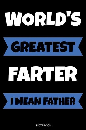 World's Greatest Farter I Mean Father: Funny Father's Day Gift from Wife Son or Daughter Notebook for Men Your Father Husband Papa Present Dad Quotes I Planner Birthday Guestbook Journal 