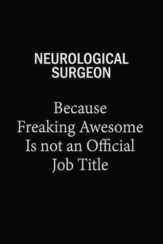 Neurological surgeon Because Freaking Awesome Is Not An Official Job Title