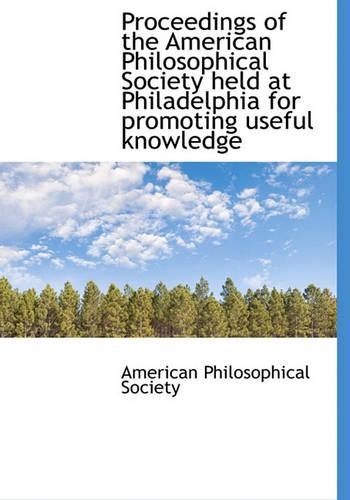 Proceedings of the American Philosophical Society Held at Philadelphia for Promoting Useful Knowledg