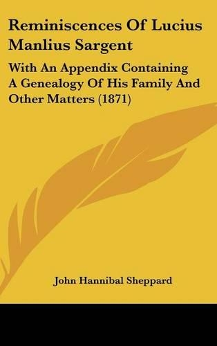 Reminiscences of Lucius Manlius Sargent: With an Appendix Containing a Genealogy of His Family and Other Matters (1871)(English)