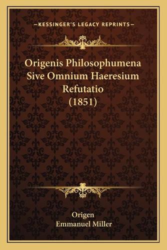 Origenis Philosophumena Sive Omnium Haeresium Refutatio (1851): (Latin)