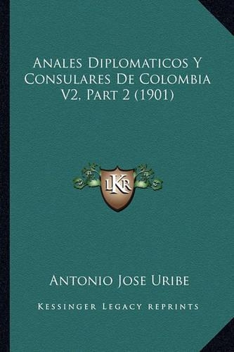 Anales Diplomaticos Y Consulares De Colombia V2, Part 2 (1901): (Spanish)