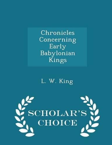 Chronicles Concerning Early Babylonian Kings - Scholar's Choice Edition