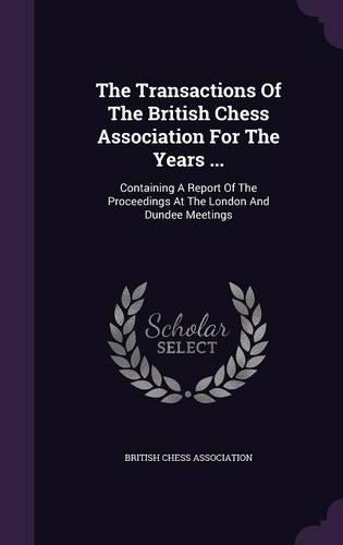 The Transactions of the British Chess Association for the Years ...
