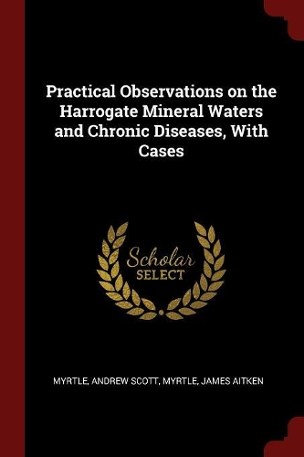 Practical Observations on the Harrogate Mineral Waters and Chronic Diseases, With Cases
