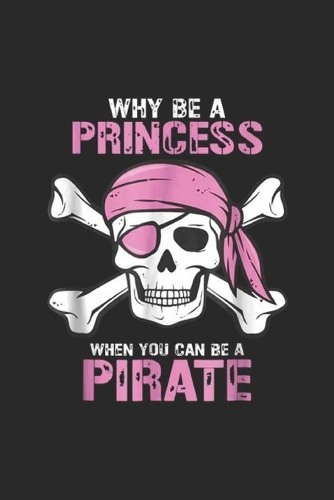 Why Be A Princess When You Can Be A Pirate: Why Be A Princess When You Can Be A Pirate Girl Journal/Notebook Blank Lined Ruled 6x9 100 Pages