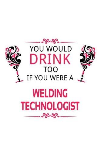 You Would Drink Too If You Were A Welding Technologist
