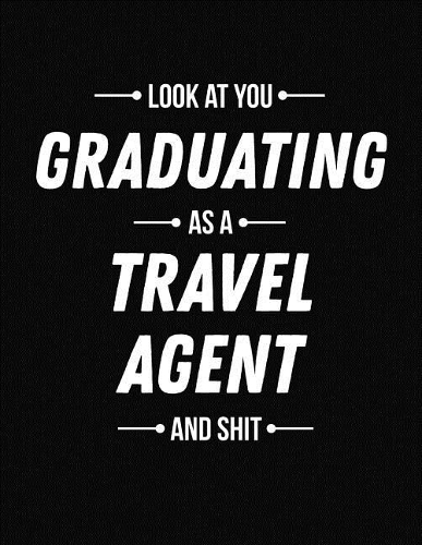 Look at You Graduating as a Travel Agent and Shit