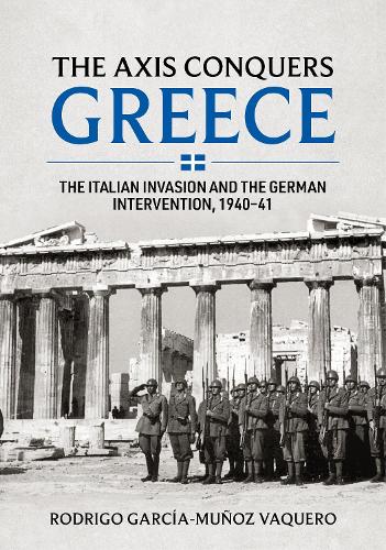 Axis Conquers Greece: The Italian Invasion and the German Intervention, 1940-41