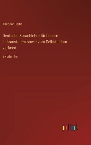 Deutsche Sprachlehre für höhere Lehranstalten sowie zum Selbstudium verfasst