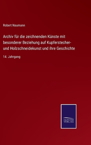 Archiv für die zeichnenden Künste mit besonderer Beziehung auf Kupferstecher- und Holzschneidekunst und ihre Geschichte
