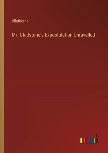 Mr. Gladstone's Expostulation Unravelled