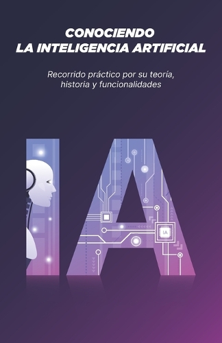 Conociendo La Inteligencia Artificial: Recorrido práctico por su teoría, historia y funcionalidades