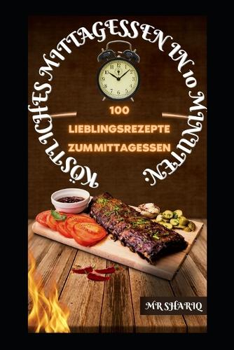 Köstliches Mittagessen in 10 Minuten: 100 Lieblingsrezepte Zum Mittagessen