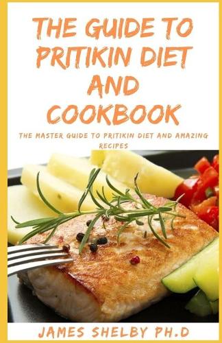 The Guide to Pritikin Diet and Cookbook: THE MASTER GUIDE TO PRITIKiN DIET AND AMAZING RECIPES