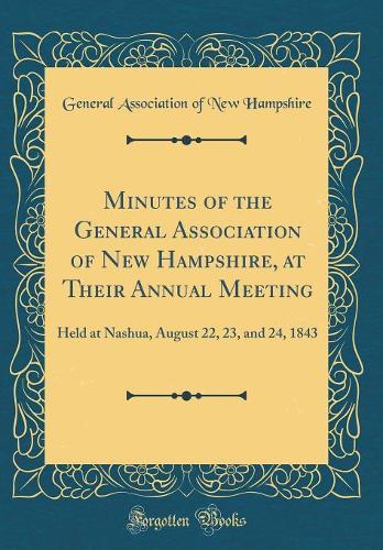 Minutes of the General Association of New Hampshire, at Their Annual Meeting: Held at Nashua, August 22, 23, and 24, 1843 (Classic Reprint)