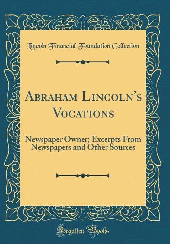 Abraham Lincoln's Vocations: Newspaper Owner; Excerpts From Newspapers and Other Sources (Classic Reprint)