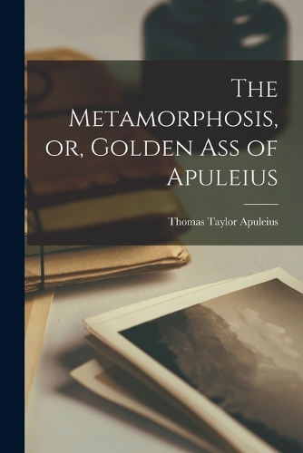 The Metamorphosis, or, Golden Ass of Apuleius