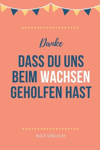 Danke Dass Du Uns Beim Wachsen Geholfen Hast Notizbuch: A5 Notizbuch 52 WOCHEN KALENDER Geschenkidee für deine Eltern - Mama Papa Oma Opa Geschwister Lehrer Erzieher - Geburtstag - persönliches Geschenk A