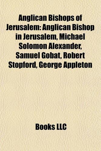Anglican Bishops of Jerusalem: Anglican Bishop in Jerusalem, Michael Solomon Alexander, Samuel Gobat, Robert Stopford, George Appleton(English)