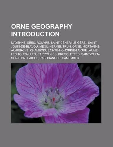 Orne Geography Introduction: Mayenne, Sees, Rouvre, Saint-Ceneri-Le-Gerei, Saint-Jouin-de-Blavou, Menil-Hermei, Trun, Orne, Mortagne-Au-Perche(English)