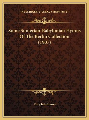 Some Sumerian-Babylonian Hymns Of The Berlin Collection (1907)