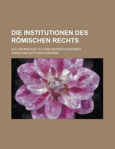 Die Institutionen Des Romischen Rechts; ALS Grundlage Zu Vorlesungen Daruber