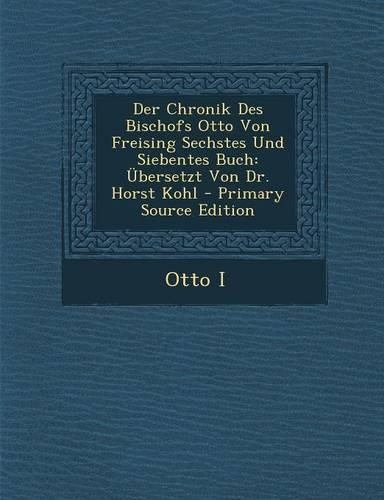 Der Chronik Des Bischofs Otto Von Freising Sechstes Und Siebentes Buch: Ubersetzt Von Dr. Horst Kohl(German)
