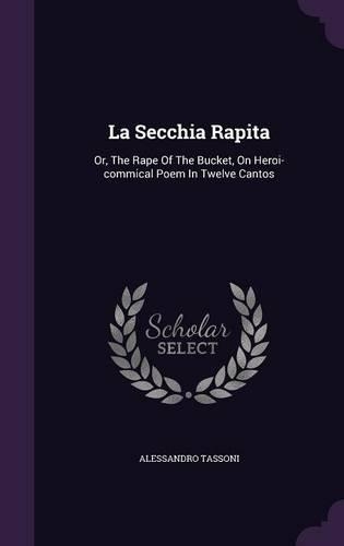 La Secchia Rapita: Or, The Rape Of The Bucket, On Heroi-commical Poem In Twelve Cantos(English)