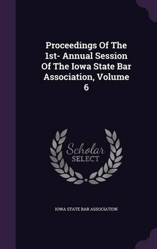 Proceedings of the 1st- Annual Session of the Iowa State Bar Association, Volume 6