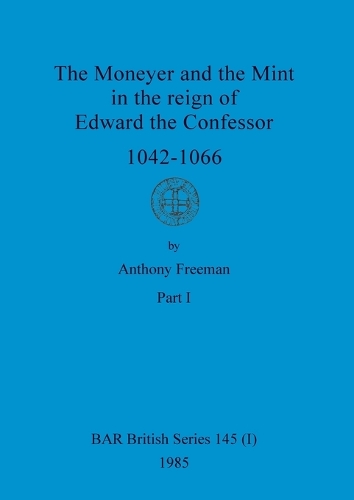 The Moneyer and the Mint in the reign of Edward the Confessor 1042-1066, Part i