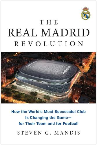 The Real Madrid Revolution: How the World's Most Successful Club Is Changing the Game - for Their Team and for Football