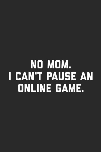 No Mom. I Can't Pause An Online Game.