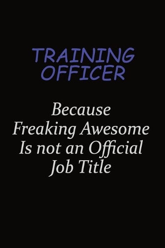 Training Officer Because Freaking Awesome Is Not An Official Job Title