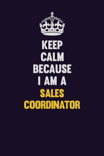 Keep Calm Because I Am A Sales Coordinator