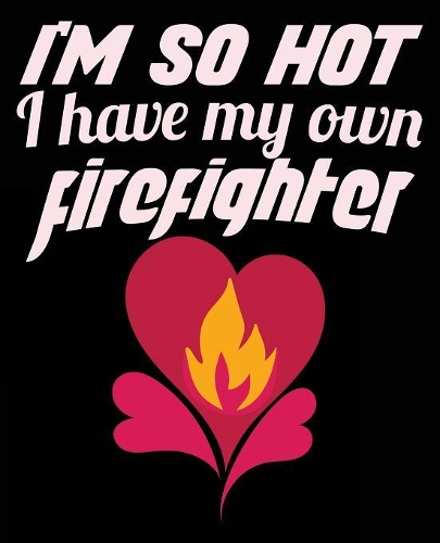 I'm So Hot I Have My Own Firefighter