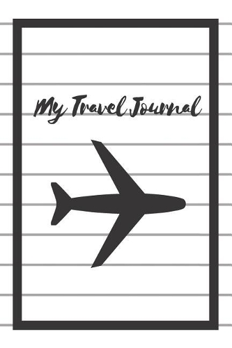 My Travel Journal: A Blank Lined Notebook and Journal for Your Travels