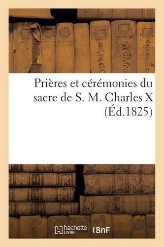 Prières Et Cérémonies Du Sacre de S. M. Charles X: (Histoire)