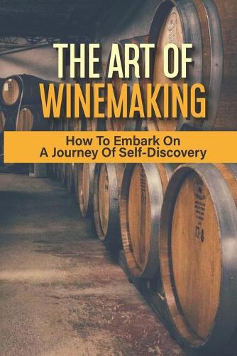 The Art Of Winemaking: How To Embark On A Journey Of Self-Discovery: How To Stop Fermenting Wine