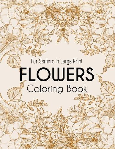 Flowers Coloring Book: An Adult Coloring Book with Beautiful Realistic Flowers, Bouquets, Floral Designs, Sunflowers, Roses, Leaves, Spring, and Summer for Relaxation