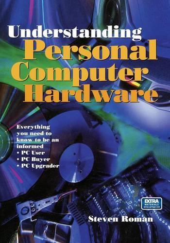 Understanding Personal Computer Hardware: Everything you need to know to be an informed · PC User · PC Buyer · PC Upgrader