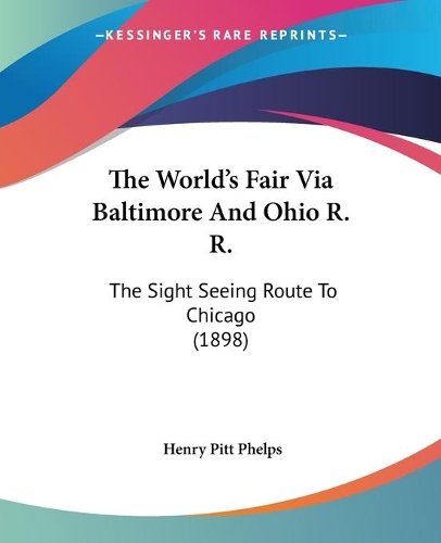 The World's Fair Via Baltimore And Ohio R. R.: The Sight Seeing Route To Chicago (1898)(English)