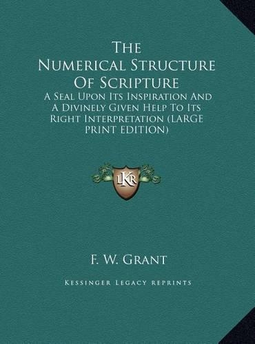 The Numerical Structure Of Scripture: A Seal Upon Its Inspiration And A Divinely Given Help To Its Right Interpretation (LARGE PRINT EDITION)