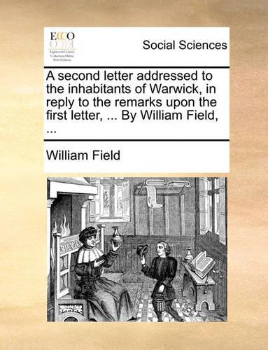 A Second Letter Addressed to the Inhabitants of Warwick, in Reply to the Remarks Upon the First Letter, ... by William Field, ...: (English)