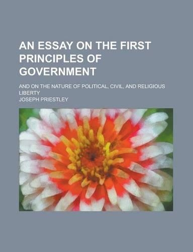 An Essay on the First Principles of Government; And on the Nature of Political, Civil, and Religious Liberty
